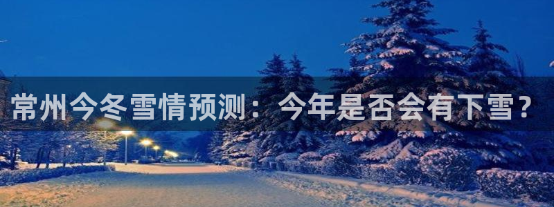 OB视讯注册登录入口：常州今冬雪情预测：今年是否会有下雪？