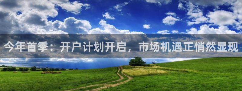 OB视讯平台官网入口下载：今年首季：开户计划开启，市场机遇正悄然显现