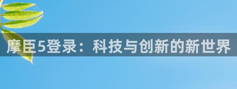 壹号大舞台怎么注册：摩臣5登录：科技与创新的新世界