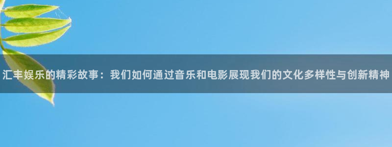 OB视讯平台app下载：汇丰娱乐的精彩故事：我们如何通过音乐和电影展现我们的文化多样性与创新精神