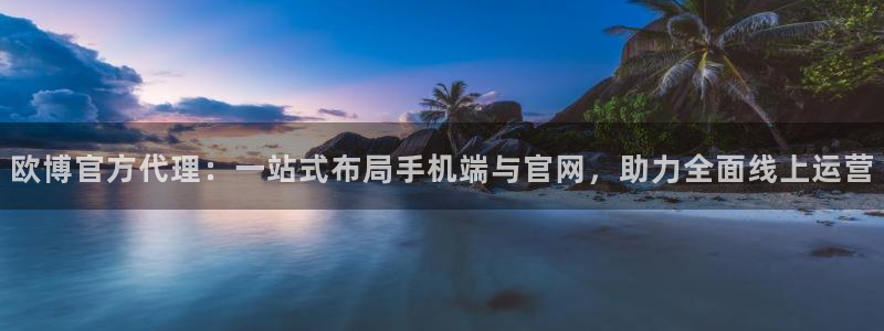 OB视讯注册网站：欧博官方代理：一站式布局手机端与官网，助力全面线上运营