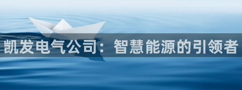 壹号大舞台怎么下载：凯发电气公司：智慧能源的引领者
