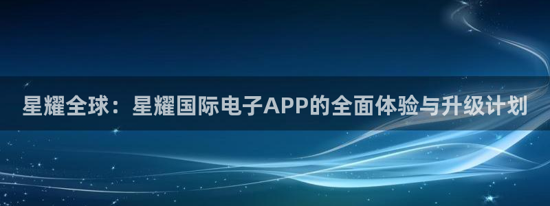 OB视讯在线预测：星耀全球：星耀国际电子APP的全面体验与升级计划