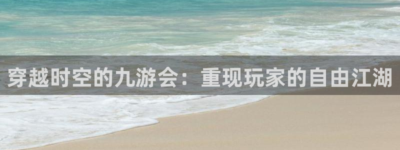 OB视讯pg：穿越时空的九游会：重现玩家的自由江湖