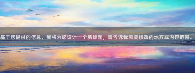 壹号电子娱乐app下载最新版本：基于您提供的信息，我将为您设计一个新标题，请告诉我需要修改的地方或内容范围。