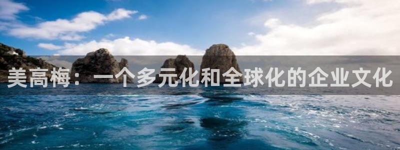 壹号大舞台下载链接：美高梅：一个多元化和全球化的企业文化