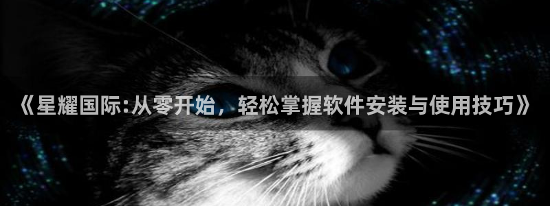 OB视讯ccmpc麻将胡了：《星耀国际:从零开始，轻松掌握软件安装与使用技巧》