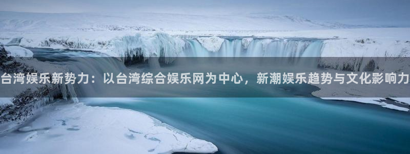 壹号官方app下载安装：台湾娱乐新势力：以台湾综合娱乐网为中心，新潮娱乐趋势与文化影响力