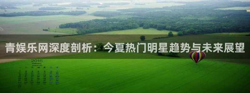 OB视讯app：青娱乐网深度剖析：今夏热门明星趋势与未来展望