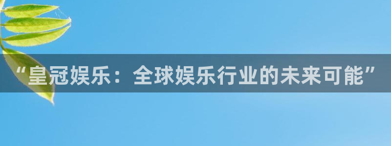 OB视讯是正规平台吗：“皇冠娱乐：全球娱乐行业的未来可能”
