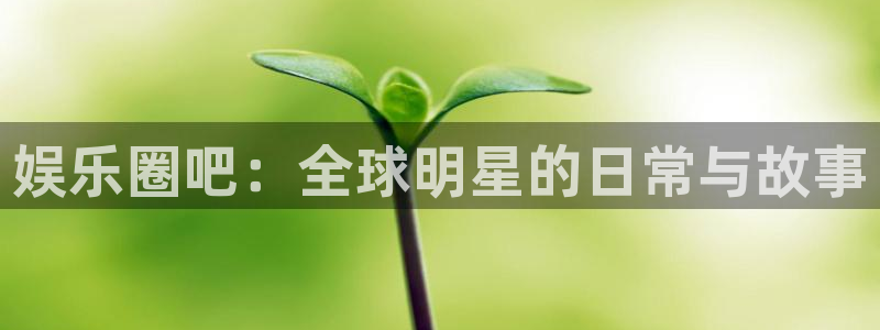 OB视讯平台：娱乐圈吧：全球明星的日常与故事