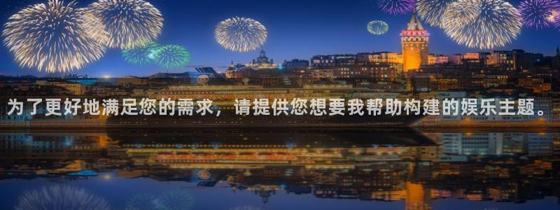 OB视讯平台注册账号：为了更好地满足您的需求，请提供您想要我帮助构建的娱乐主题。